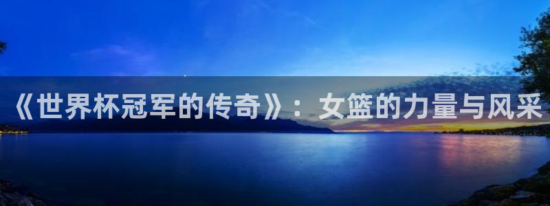 世界杯：《世界杯冠军的传奇》：女篮的力量与风采