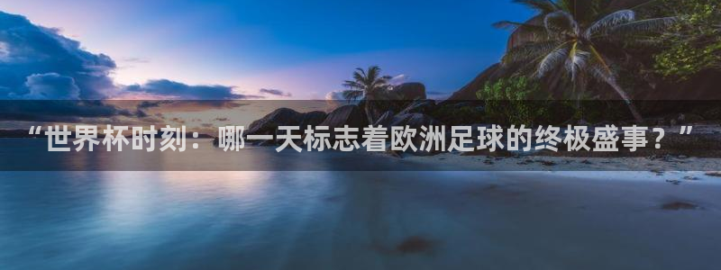 世界杯决赛圈球队：“世界杯时刻：哪一天标志着欧洲足球的终极盛事？”