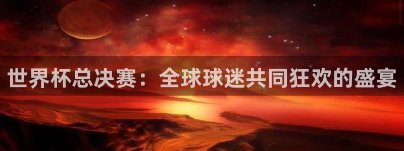 2026世预赛全部赛程：世界杯总决赛：全球球迷共同狂欢的盛宴